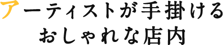 アーティストが手掛けるおしゃれな店内