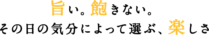 旨い。飽きない。その日の気分によって選ぶ、楽しさ