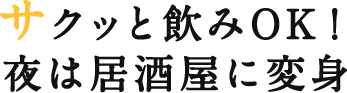 サクッと飲みOK！夜は居酒屋に変身